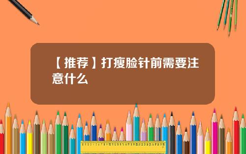 【推荐】打瘦脸针前需要注意什么