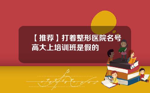 【推荐】打着整形医院名号高大上培训班是假的