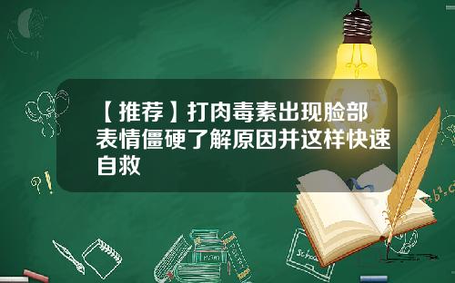 【推荐】打肉毒素出现脸部表情僵硬了解原因并这样快速自救
