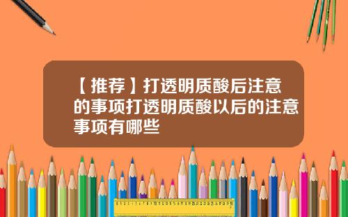 【推荐】打透明质酸后注意的事项打透明质酸以后的注意事项有哪些