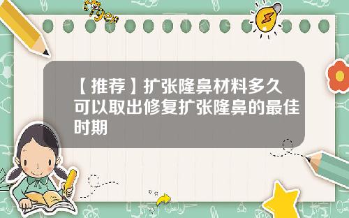 【推荐】扩张隆鼻材料多久可以取出修复扩张隆鼻的最佳时期