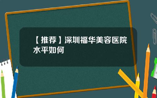 【推荐】深圳福华美容医院水平如何