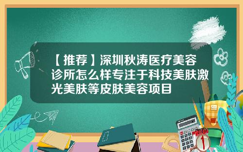 【推荐】深圳秋涛医疗美容诊所怎么样专注于科技美肤激光美肤等皮肤美容项目