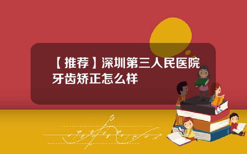 【推荐】深圳第三人民医院牙齿矫正怎么样