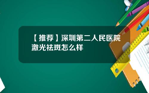 【推荐】深圳第二人民医院激光祛斑怎么样