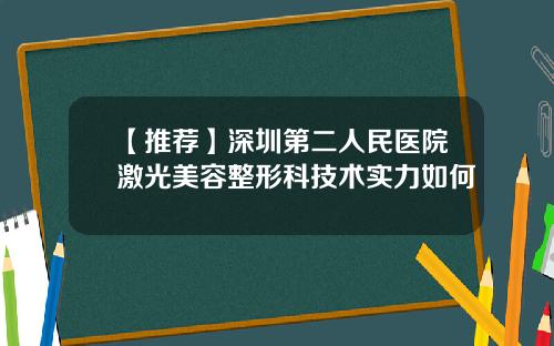 【推荐】深圳第二人民医院激光美容整形科技术实力如何