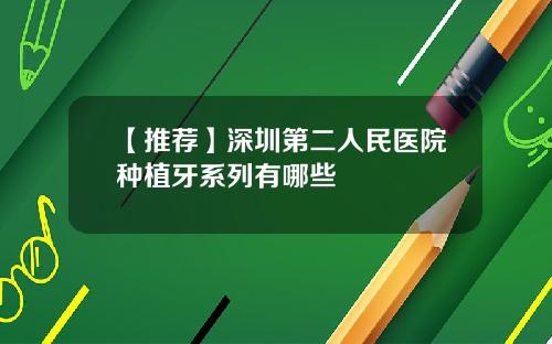 【推荐】深圳第二人民医院种植牙系列有哪些