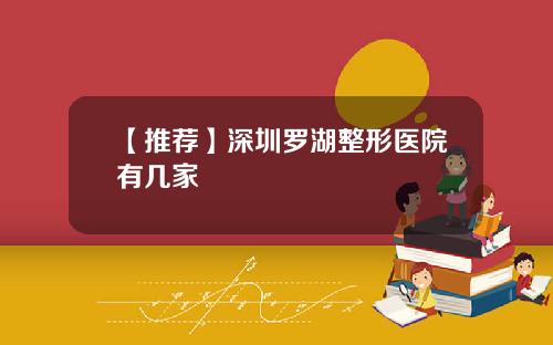 【推荐】深圳罗湖整形医院有几家