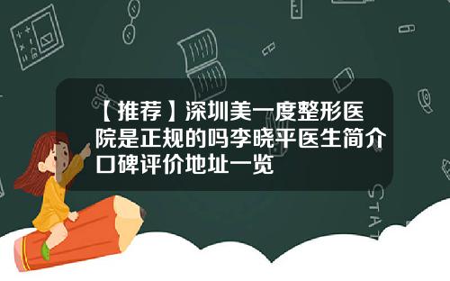 【推荐】深圳美一度整形医院是正规的吗李晓平医生简介口碑评价地址一览