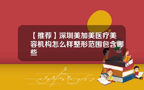 【推荐】深圳美加美医疗美容机构怎么样整形范围包含哪些