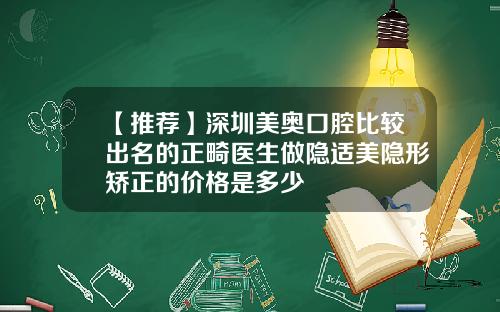 【推荐】深圳美奥口腔比较出名的正畸医生做隐适美隐形矫正的价格是多少