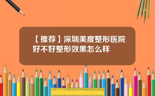 【推荐】深圳美度整形医院好不好整形效果怎么样