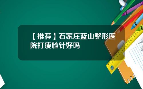 【推荐】石家庄蓝山整形医院打瘦脸针好吗