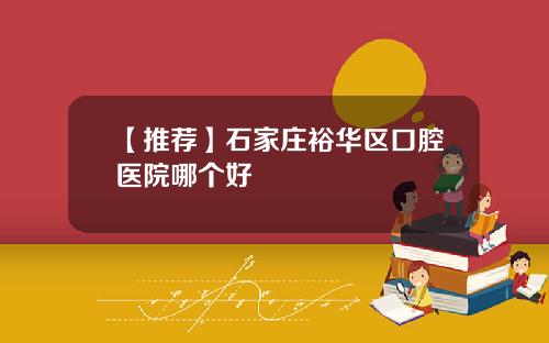 【推荐】石家庄裕华区口腔医院哪个好