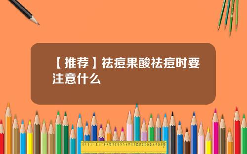 【推荐】祛痘果酸祛痘时要注意什么