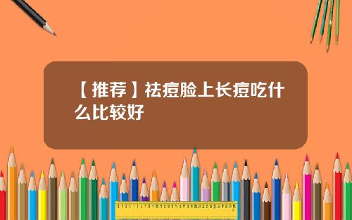 【推荐】祛痘脸上长痘吃什么比较好