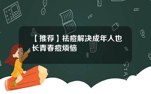 【推荐】祛痘解决成年人也长青春痘烦恼