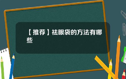 【推荐】祛眼袋的方法有哪些