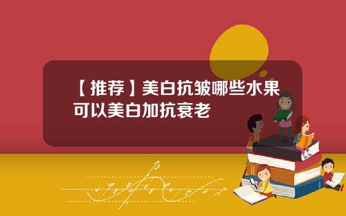 【推荐】美白抗皱哪些水果可以美白加抗衰老