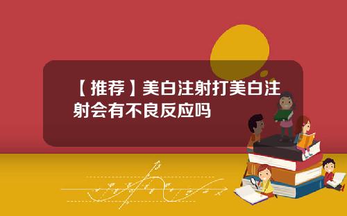 【推荐】美白注射打美白注射会有不良反应吗