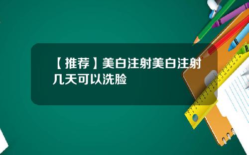 【推荐】美白注射美白注射几天可以洗脸