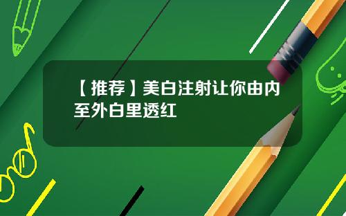 【推荐】美白注射让你由内至外白里透红