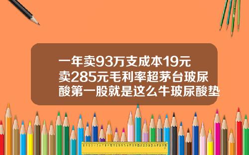 一年卖93万支成本19元卖285元毛利率超茅台玻尿酸第一股就是这么牛玻尿酸垫下巴有风险吗