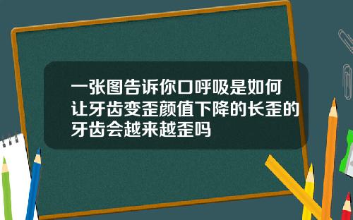 一张图告诉你口呼吸是如何让牙齿变歪颜值下降的长歪的牙齿会越来越歪吗