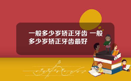 一般多少岁矫正牙齿 一般多少岁矫正牙齿最好