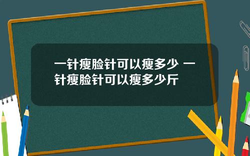 一针瘦脸针可以瘦多少 一针瘦脸针可以瘦多少斤