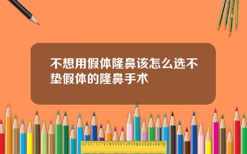 不想用假体隆鼻该怎么选不垫假体的隆鼻手术