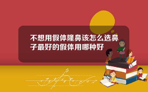 不想用假体隆鼻该怎么选鼻子最好的假体用哪种好