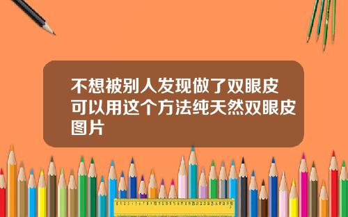 不想被别人发现做了双眼皮可以用这个方法纯天然双眼皮图片