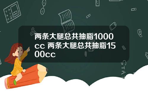 两条大腿总共抽脂1000cc 两条大腿总共抽脂1500cc