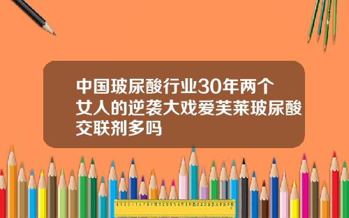 中国玻尿酸行业30年两个女人的逆袭大戏爱芙莱玻尿酸交联剂多吗