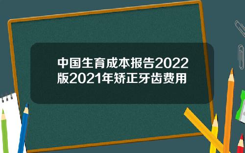 中国生育成本报告2022版2021年矫正牙齿费用