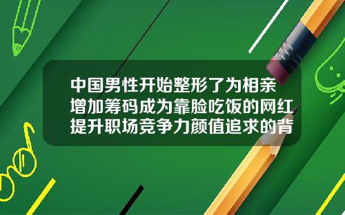 中国男性开始整形了为相亲增加筹码成为靠脸吃饭的网红提升职场竞争力颜值追求的背后是心理诉求上眼皮抽脂全过程