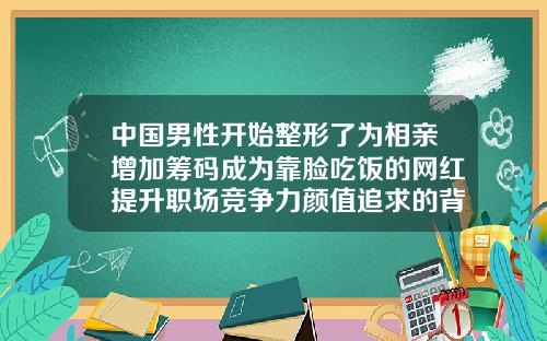 中国男性开始整形了为相亲增加筹码成为靠脸吃饭的网红提升职场竞争力颜值追求的背后是心理诉求上眼皮抽脂大约多少钱