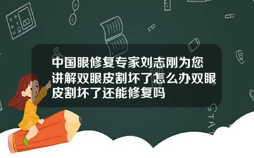 中国眼修复专家刘志刚为您讲解双眼皮割坏了怎么办双眼皮割坏了还能修复吗