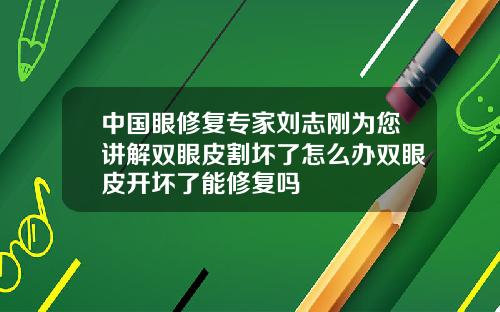 中国眼修复专家刘志刚为您讲解双眼皮割坏了怎么办双眼皮开坏了能修复吗