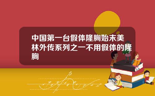 中国第一台假体隆胸始末美林外传系列之一不用假体的隆胸