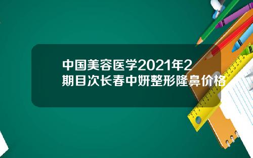 中国美容医学2021年2期目次长春中妍整形隆鼻价格