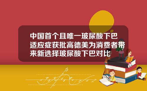 中国首个且唯一玻尿酸下巴适应症获批高德美为消费者带来新选择玻尿酸下巴对比