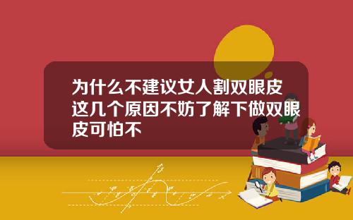 为什么不建议女人割双眼皮这几个原因不妨了解下做双眼皮可怕不