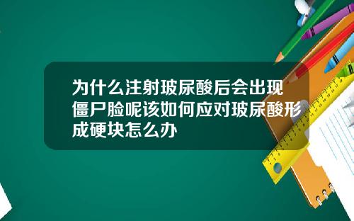为什么注射玻尿酸后会出现僵尸脸呢该如何应对玻尿酸形成硬块怎么办