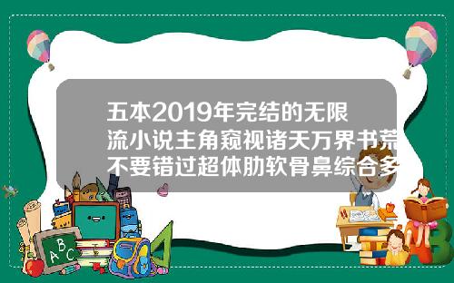 五本2019年完结的无限流小说主角窥视诸天万界书荒不要错过超体肋软骨鼻综合多少钱