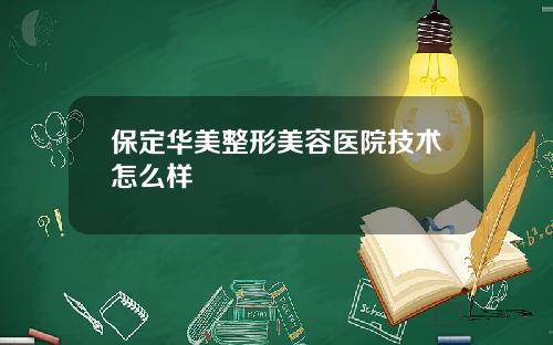 保定华美整形美容医院技术怎么样