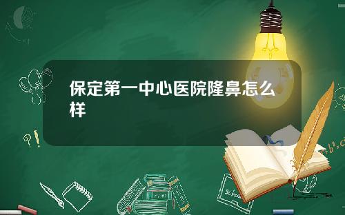 保定第一中心医院隆鼻怎么样