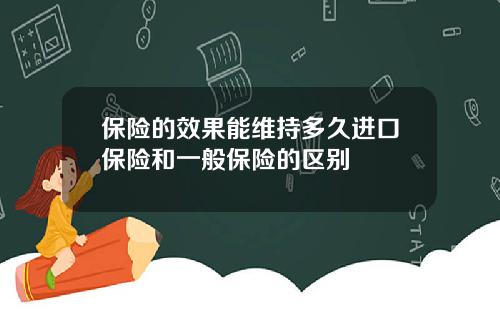 保险的效果能维持多久进口保险和一般保险的区别