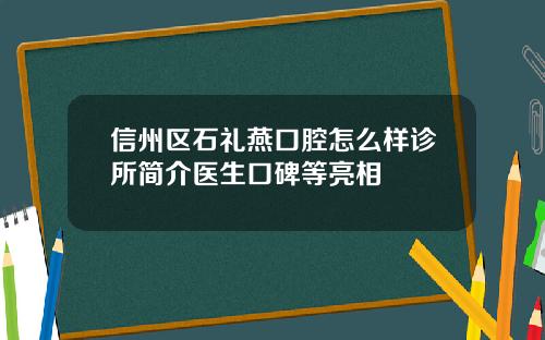 信州区石礼燕口腔怎么样诊所简介医生口碑等亮相